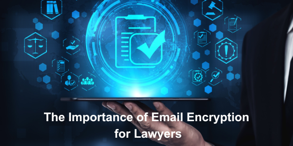 The Importance of Email Encryption for Lawyers